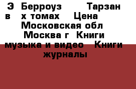 Э. Берроуз     - Тарзан (в 2-х томах) › Цена ­ 300 - Московская обл., Москва г. Книги, музыка и видео » Книги, журналы   . Московская обл.,Москва г.
